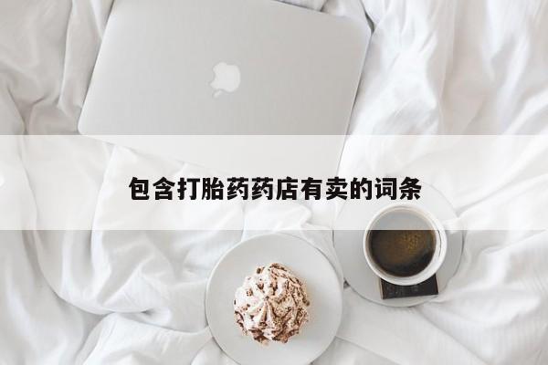 打胎药药店有卖包含打胎药药店有卖的词条