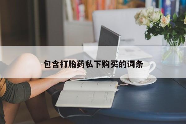 打胎药药店有卖包含打胎药私下购买的词条