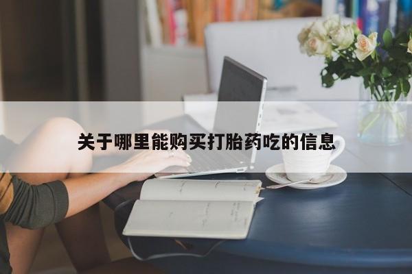打胎药药店有卖关于哪里能购买打胎药吃的信息
