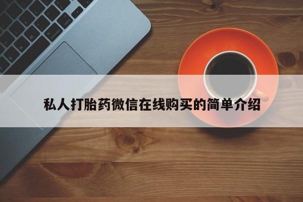 打胎药药店有卖私人打胎药微信在线购买的简单介绍