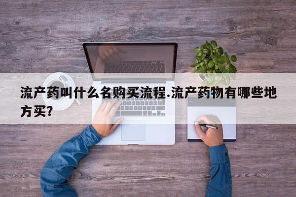 打胎药药店有卖流产药叫什么名购买流程.流产药物有哪些地方买？