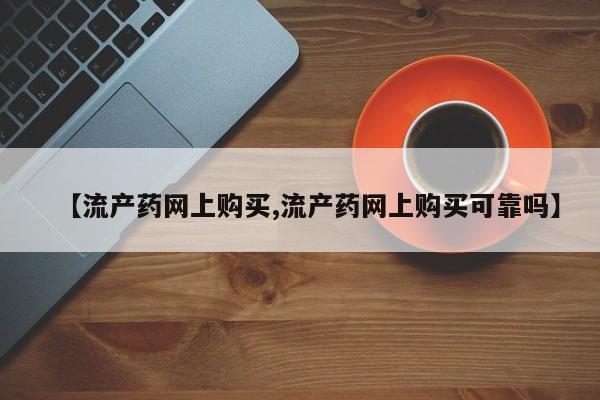 打胎药药店有卖【流产药网上购买,流产药网上购买可靠吗】
