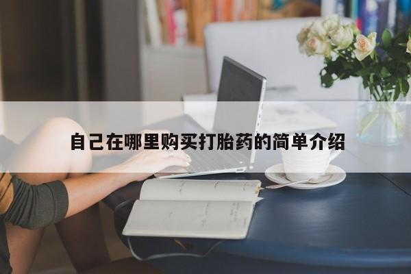 打胎药药店有卖自己在哪里购买打胎药的简单介绍