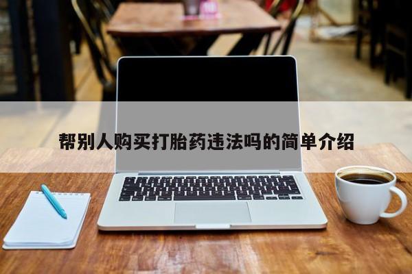 打胎药药店有卖帮别人购买打胎药违法吗的简单介绍