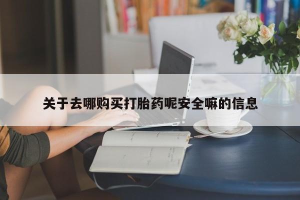 打胎药药店有卖关于去哪购买打胎药呢安全嘛的信息