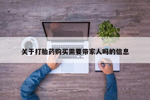 打胎药药店有卖关于打胎药购买需要带家人吗的信息
