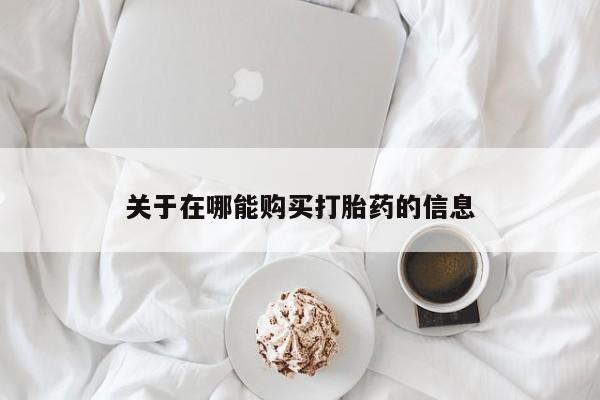 打胎药药店有卖关于在哪能购买打胎药的信息