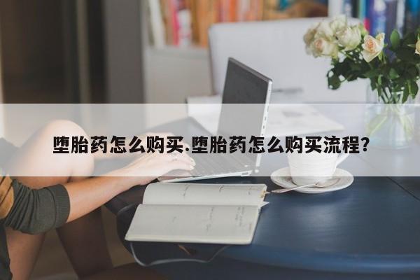 打胎药药店有卖堕胎药怎么购买.堕胎药怎么购买流程？