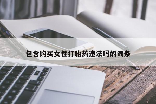 打胎药药店有卖包含购买女性打胎药违法吗的词条
