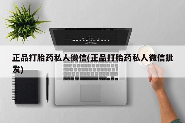 打胎药药店有卖正品打胎药私人微信(正品打胎药私人微信批发)