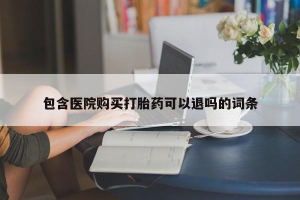 打胎药药店有卖包含医院购买打胎药可以退吗的词条