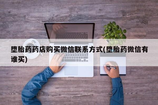 打胎药药店有卖堕胎药药店购买微信联系方式(堕胎药微信有谁买)