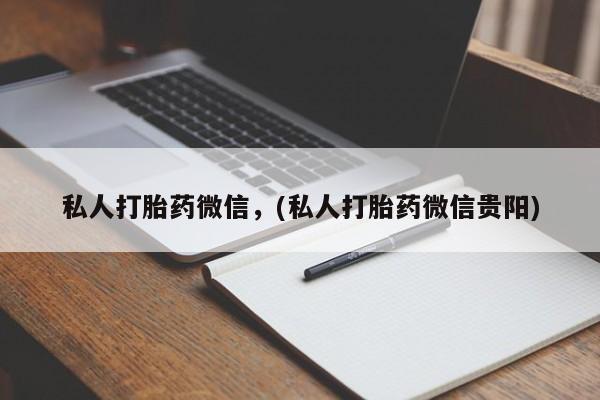 打胎药药店有卖私人打胎药微信，(私人打胎药微信贵阳)