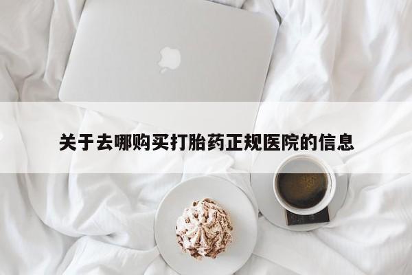 打胎药药店有卖关于去哪购买打胎药正规医院的信息
