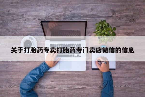 打胎药药店有卖关于打胎药专卖打胎药专门卖店微信的信息