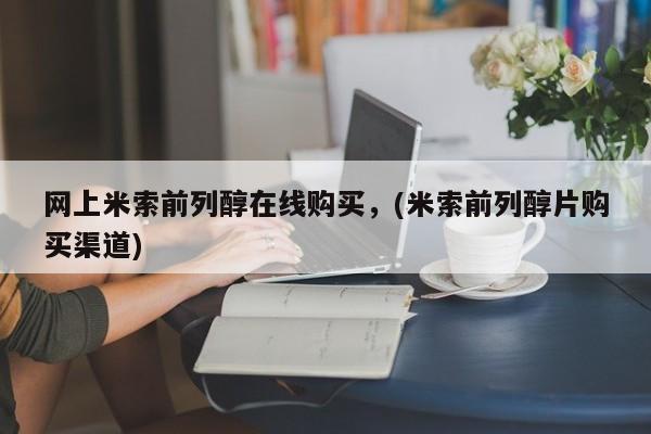 打胎药药店有卖网上米索前列醇在线购买，(米索前列醇片购买渠道)